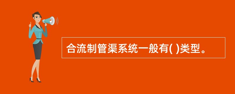 合流制管渠系统一般有( )类型。