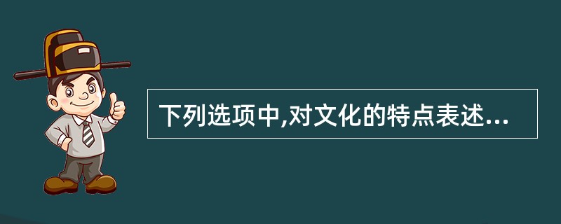 下列选项中,对文化的特点表述错误的是( )。