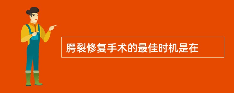 腭裂修复手术的最佳时机是在