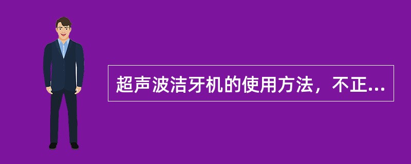 超声波洁牙机的使用方法，不正确的是A、放稳支点B、握笔式握持器械需稳而轻C、将工