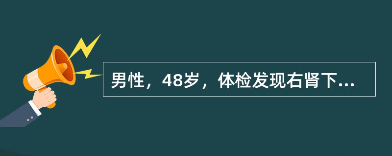 男性，48岁，体检发现右肾下极有2cm×2cm占位病变，IVU尿路造影未见右肾盂