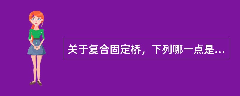 关于复合固定桥，下列哪一点是错误的A、含有4个或4个以上的牙单位B、含有两个以上