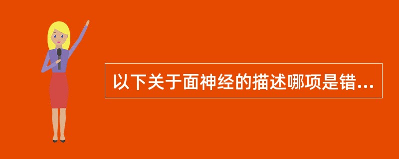 以下关于面神经的描述哪项是错误的A、为混合神经B、含运动纤维C、含交感纤维D、含