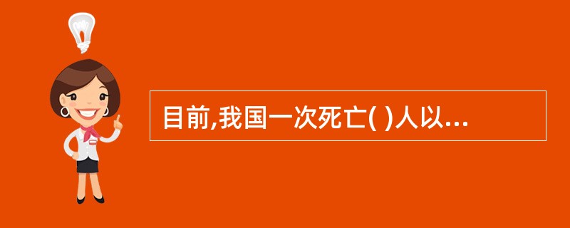 目前,我国一次死亡( )人以上的特别重大事故由国务院或者国务院委托的国家安全生产