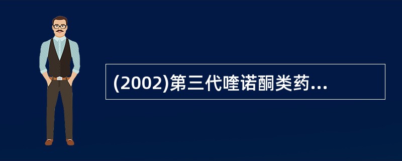 (2002)第三代喹诺酮类药物的抗菌机制是其抑制了细胞的A、蛋白质合成B、细胞壁