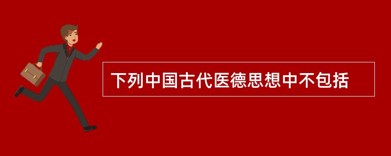 下列中国古代医德思想中不包括