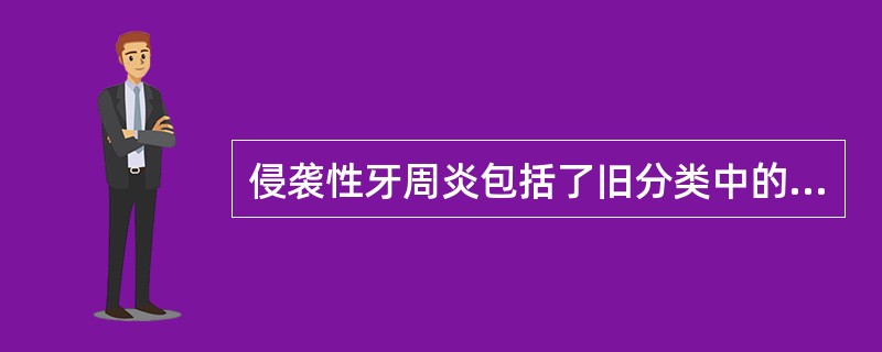 侵袭性牙周炎包括了旧分类中的几种类型，除外A、广泛型青少年牙周炎B、青春前期牙周