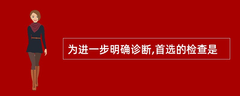 为进一步明确诊断,首选的检查是