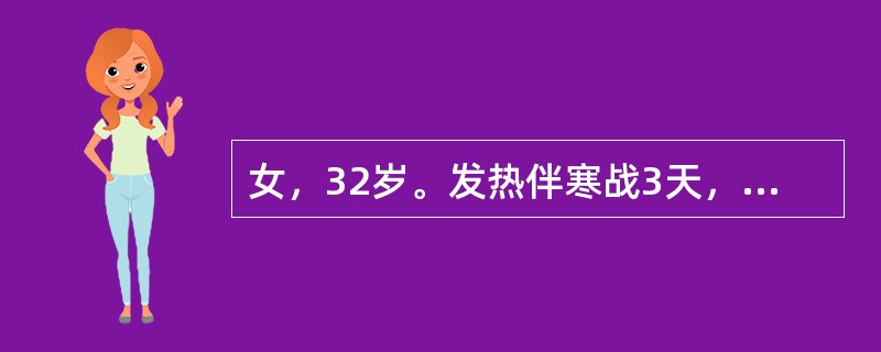 女，32岁。发热伴寒战3天，肉眼血尿1天，无尿频、尿痛。查体：右肾区叩痛(£«)