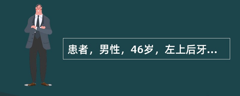 患者，男性，46岁，左上后牙食物嵌塞，要求补牙。该牙半年前曾有冷热刺激痛、自发痛