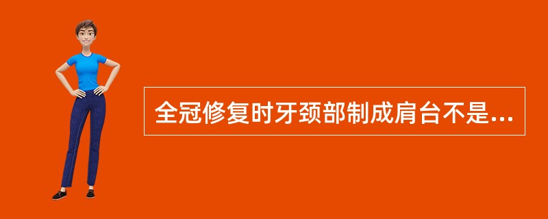 全冠修复时牙颈部制成肩台不是为了A、有利于美观B、有利于边缘密合C、有利于保护牙