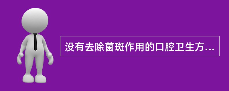 没有去除菌斑作用的口腔卫生方法是A、使用牙签B、使用牙间刷C、清水漱口D、使用牙