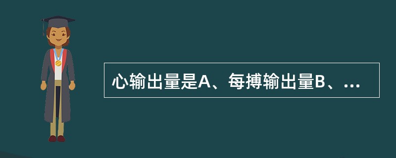 心输出量是A、每搏输出量B、左、右心室输出的总血液量C、每分钟左心室所泵出的血量