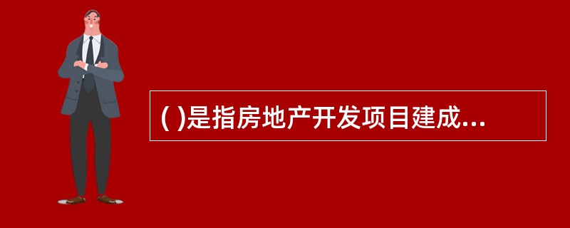 ( )是指房地产开发项目建成时,按照国家有关财务和会计制度,转入房地产产品的开发