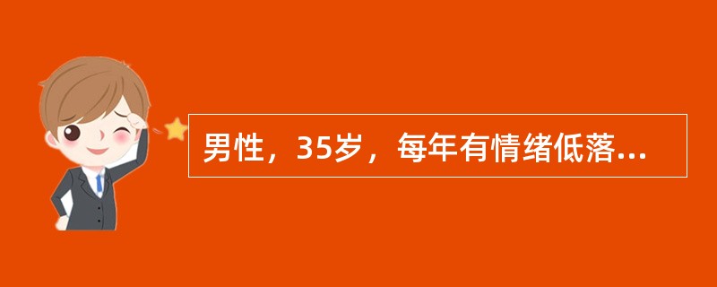 男性，35岁，每年有情绪低落1～2个月。情绪低落严重时有厌世及自杀行为，近来又出