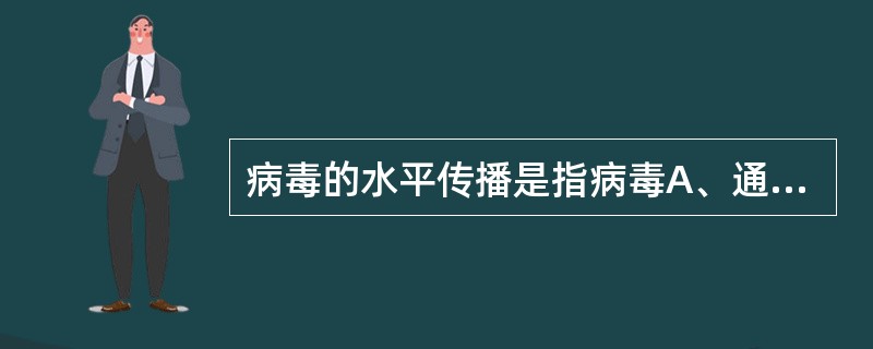 病毒的水平传播是指病毒A、通过血液向其他组织传播B、从侵入门户向血液中的传播C、