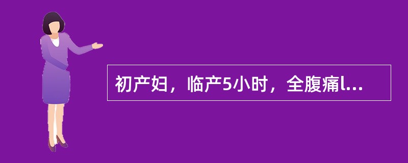 初产妇，临产5小时，全腹痛l小时，阴道少量出血。检查血压80～50mmHg，脉搏