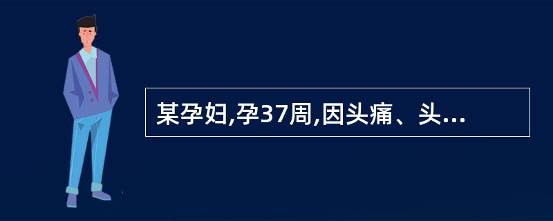 某孕妇,孕37周,因头痛、头晕1个月伴视物不清2h入院。血压160£¯110mm