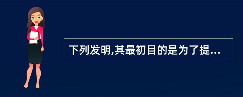 下列发明,其最初目的是为了提高人类生活质量的是