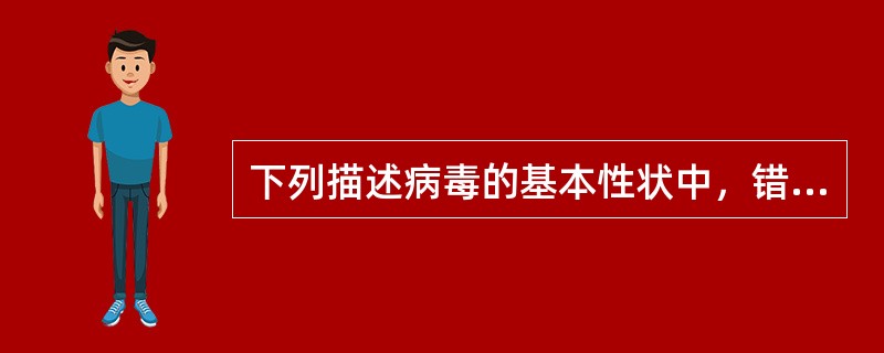 下列描述病毒的基本性状中，错误的是A、专性细胞内寄生B、只有一种核酸C、形态微小