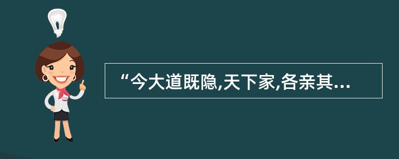 “今大道既隐,天下家,各亲其亲,各子其子,货力为已,大人世及以为礼.”这主要是指