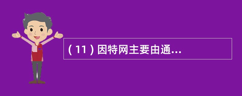 ( 11 ) 因特网主要由通信线路 ( 11 ) 、主机和信息资源四部分组成。