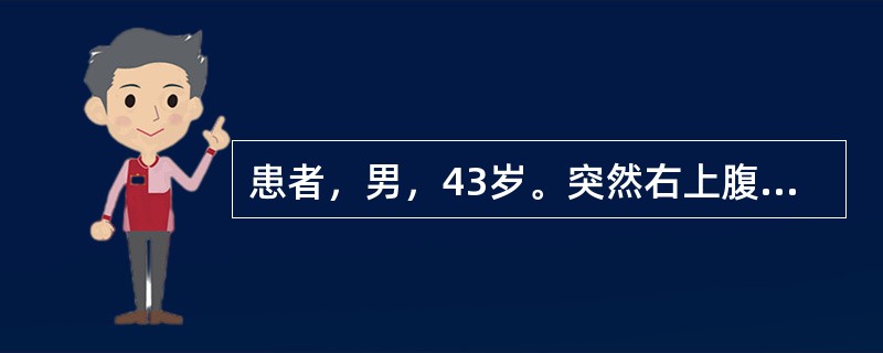 患者，男，43岁。突然右上腹痛，伴寒战、高热。查体：体温39～40℃（属弛张热）