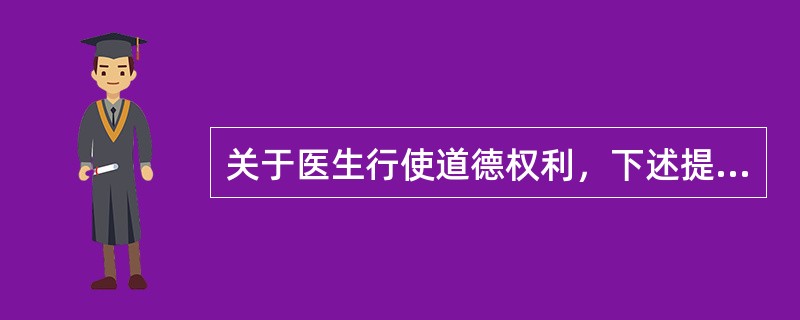 关于医生行使道德权利，下述提法中错误的是A、医生行使道德权利具有自主性B、医生在