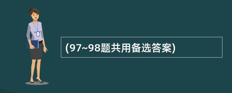 (97~98题共用备选答案)