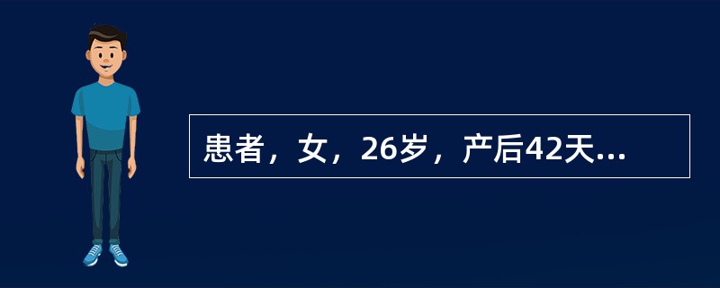 患者，女，26岁，产后42天复查，要求进行避孕指导，现处于哺乳期，查体子宫恢复正