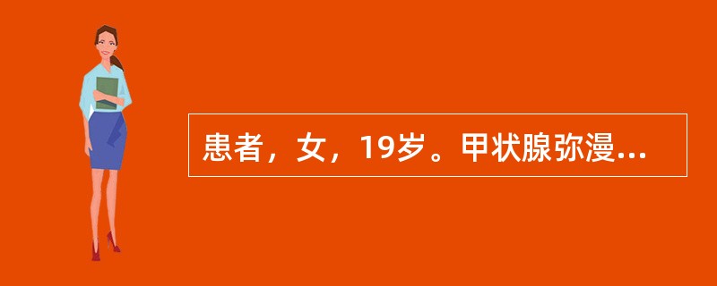 患者，女，19岁。甲状腺弥漫性肿大，无突眼，甲状腺摄碘试验：2小时25%，24小