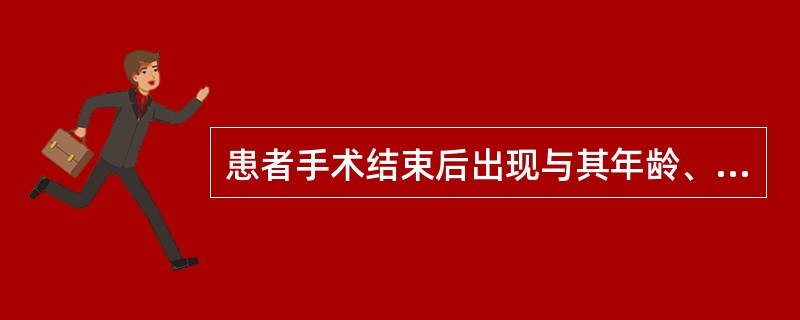 患者手术结束后出现与其年龄、社会角色不相称的行为。属于（3～4题共用备选答案）