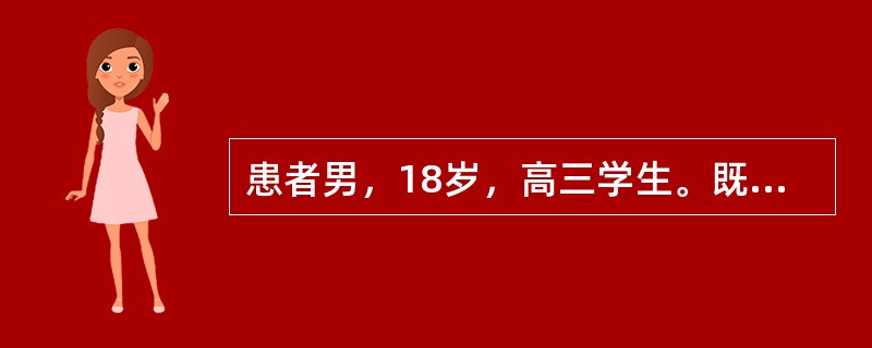 患者男，18岁，高三学生。既往学习成绩一贯优良，品德良好。据父母反映该生近半年来