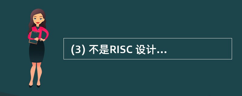  (3) 不是RISC 设计应遵循的设计原则。 (3)