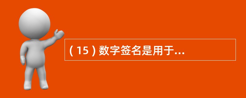 ( 15 ) 数字签名是用于确认发送者身份和消息完整性的一个加密消息 ( 15