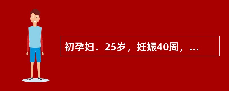 初孕妇．25岁，妊娠40周，规律宫缩8小时，宫缩45£­50秒／4£­5分，心率