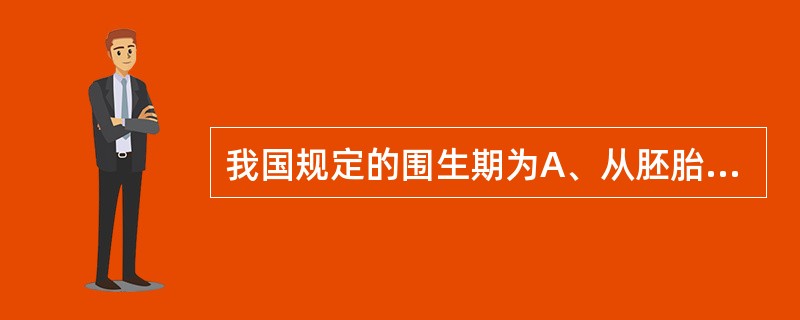 我国规定的围生期为A、从胚胎形成至产后7天B、从妊娠满20周至产后28天C、从妊