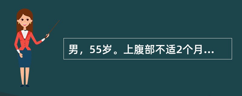 男，55岁。上腹部不适2个月。进食后饱胀，有时伴疼痛，食欲下降、乏力，症状逐渐加