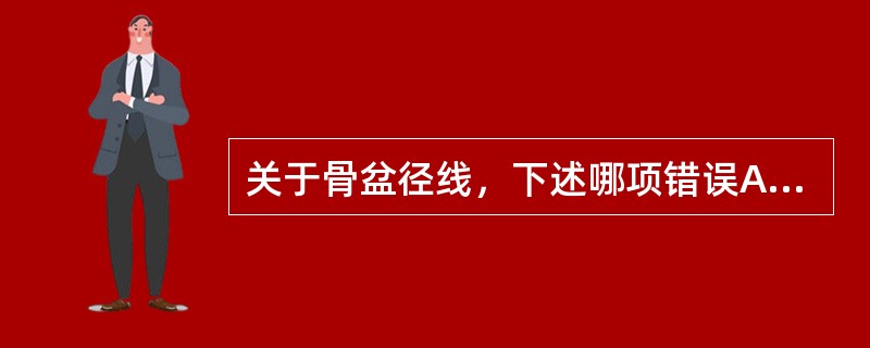 关于骨盆径线，下述哪项错误A、髂棘间径是两髂前上棘外缘的距离B、骶耻外径<18c