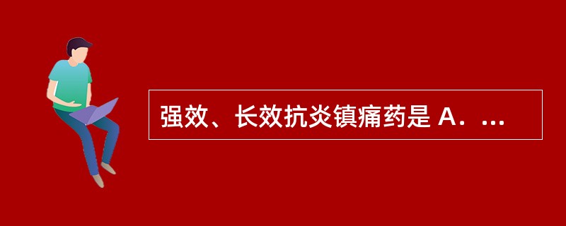 强效、长效抗炎镇痛药是 A．保泰松 B．扑热息痛 C．美洛昔康 D．双氯芬酸 E