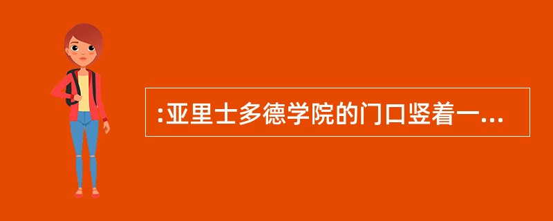 :亚里士多德学院的门口竖着一块牌子,上面写着“不懂逻辑者不得入内”。这天,来了一