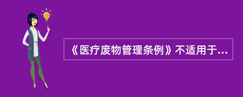 《医疗废物管理条例》不适用于( )。