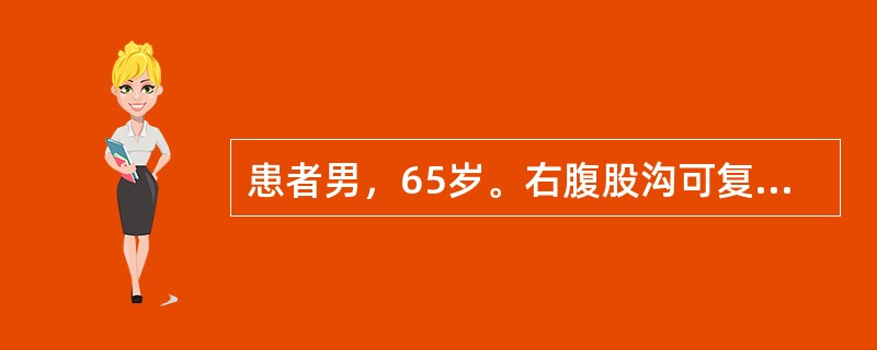 患者男，65岁。右腹股沟可复性球形包块3年。查体：站立时右耻骨结节外上方可见一球