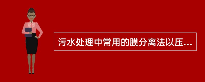 污水处理中常用的膜分离法以压力差为推动力的方法有( )。