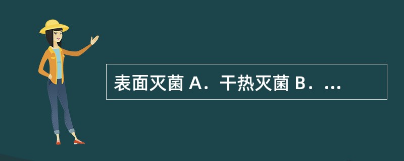 表面灭菌 A．干热灭菌 B．流通蒸汽灭菌 C．滤过灭菌 D．热压灭菌 E．紫外线