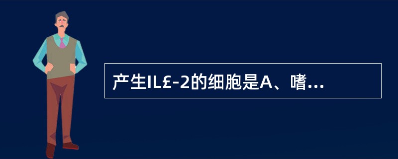 产生IL£­2的细胞是A、嗜酸性粒细胞B、肥大细胞C、T淋巴细胞D、B细胞E、巨