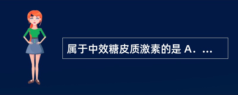 属于中效糖皮质激素的是 A．尼尔雌醇 B．甲羟孕酮 C．地塞米松 D．泼尼松龙