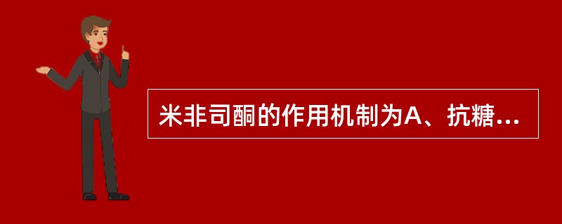 米非司酮的作用机制为A、抗糖皮质激素B、抗雌激素C、抗雄激素D、抗孕激素E、抗盐