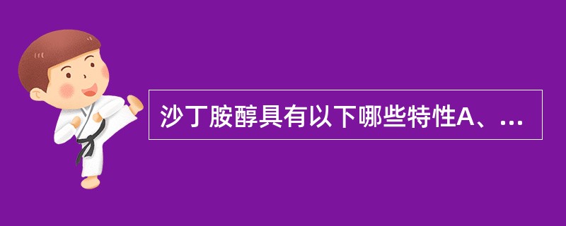 沙丁胺醇具有以下哪些特性A、结构中含有叔丁氨基结构B、结构中有酚羟基，容易被氧化