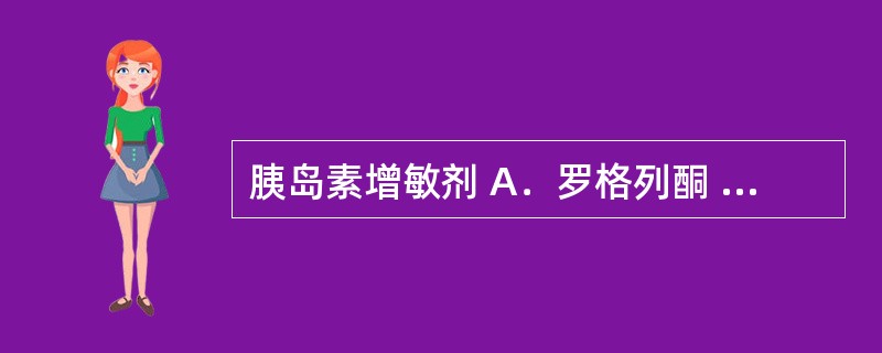 胰岛素增敏剂 A．罗格列酮 B．伏格列波糖 C．瑞格列奈 D．格列吡嗪 E．西格